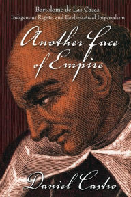 Title: Another Face of Empire: Bartolomé de Las Casas, Indigenous Rights, and Ecclesiastical Imperialism / Edition 1, Author: Daniel Castro