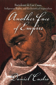 Title: Another Face of Empire: Bartolomé de Las Casas, Indigenous Rights, and Ecclesiastical Imperialism / Edition 1, Author: Daniel Castro Jor Jor Jor