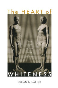 Title: The Heart of Whiteness: Normal Sexuality and Race in America, 1880-1940, Author: Julian B Carter