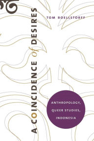 Title: A Coincidence of Desires: Anthropology, Queer Studies, Indonesia / Edition 1, Author: Tom Boellstorff