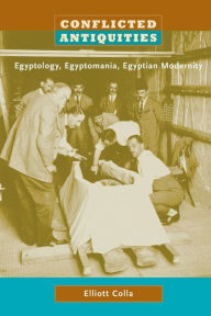 Title: Conflicted Antiquities: Egyptology, Egyptomania, Egyptian Modernity, Author: Elliott Colla