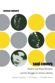 Title: Soul Covers: Rhythm and Blues Remakes and the Struggle for Artistic Identity (Aretha Franklin, Al Green, Phoebe Snow), Author: Michael Awkward