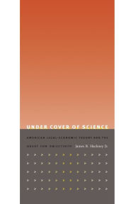 Title: Under Cover of Science: American Legal-Economic Theory and the Quest for Objectivity, Author: James R. Hackney Jr.