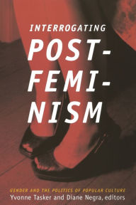 Title: Interrogating Postfeminism: Gender and the Politics of Popular Culture / Edition 1, Author: Diane Negra
