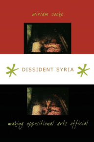 Title: Dissident Syria: Making Oppositional Arts Official, Author: miriam cooke