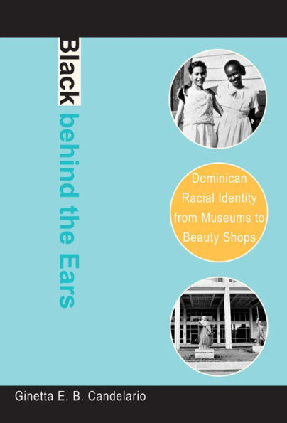 Black behind the Ears: Dominican Racial Identity from Museums to Beauty Shops / Edition 1