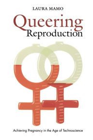 Title: Queering Reproduction: Achieving Pregnancy in the Age of Technoscience, Author: Laura Mamo