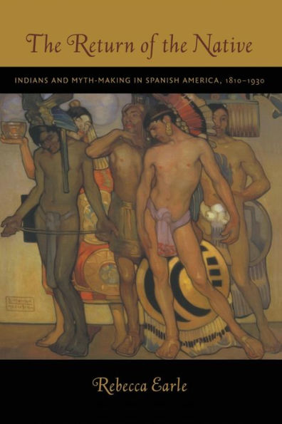 The Return of the Native: Indians and Myth-Making in Spanish America, 1810-1930