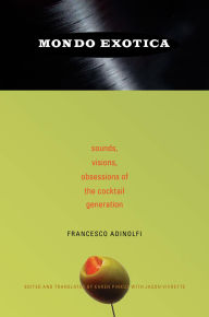 Title: Mondo Exotica: Sounds, Visions, Obsessions of the Cocktail Generation, Author: Francesco Adinolfi