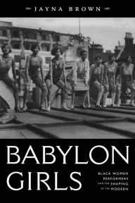Title: Babylon Girls: Black Women Performers and the Shaping of the Modern, Author: Jayna Brown