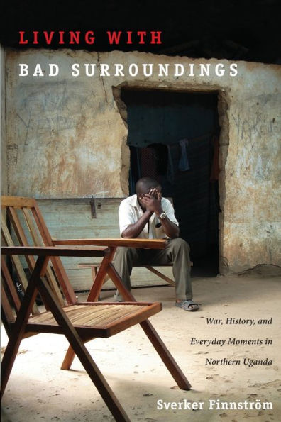 Living with Bad Surroundings: War, History, and Everyday Moments in Northern Uganda