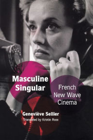 Title: Masculine Singular: French New Wave Cinema, Author: Kristin Ross