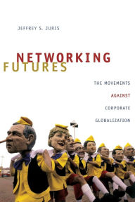 Title: Networking Futures: The Movements against Corporate Globalization, Author: Jeffrey S. Juris