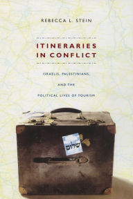 Title: Itineraries in Conflict: Israelis, Palestinians, and the Political Lives of Tourism, Author: Rebecca L. Stein