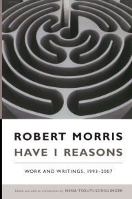 Title: Have I Reasons: Work and Writings, 1993-2007, Author: Robert Morris