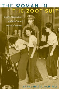 Title: The Woman in the Zoot Suit: Gender, Nationalism, and the Cultural Politics of Memory, Author: Catherine S. Ramírez