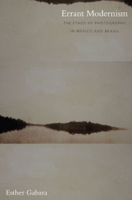 Title: Errant Modernism: The Ethos of Photography in Mexico and Brazil, Author: Esther Gabara