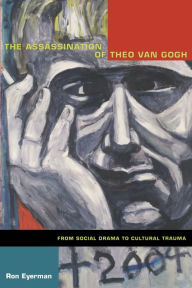 Title: The Assassination of Theo van Gogh: From Social Drama to Cultural Trauma / Edition 1, Author: Ron Eyerman