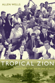 Title: Tropical Zion: General Trujillo, FDR, and the Jews of Sosúa, Author: Allen Wells