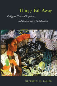 Title: Things Fall Away: Philippine Historical Experience and the Makings of Globalization, Author: Neferti Xina M Tadiar