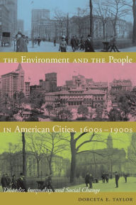 Title: The Environment and the People in American Cities, 1600s-1900s: Disorder, Inequality, and Social Change, Author: Dorceta E. Taylor