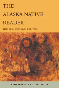 Title: The Alaska Native Reader: History, Culture, Politics, Author: Maria Shïa Tlïa Williams