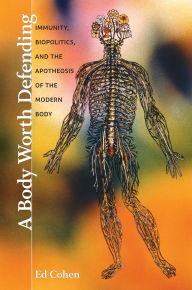 Title: A Body Worth Defending: Immunity, Biopolitics, and the Apotheosis of the Modern Body, Author: Ed Cohen