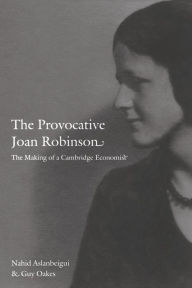 Title: The Provocative Joan Robinson: The Making of a Cambridge Economist, Author: Nahid Aslanbeigui
