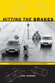 Title: Hitting the Brakes: Engineering Design and the Production of Knowledge, Author: Ann Johnson