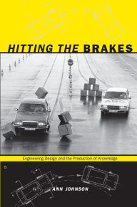 Title: Hitting the Brakes: Engineering Design and the Production of Knowledge, Author: Ann Johnson
