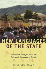 Title: New Languages of the State: Indigenous Resurgence and the Politics of Knowledge in Bolivia, Author: Bret Gustafson