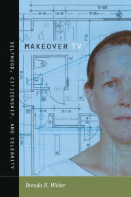 Title: Makeover TV: Selfhood, Citizenship, and Celebrity, Author: Brenda R. Weber