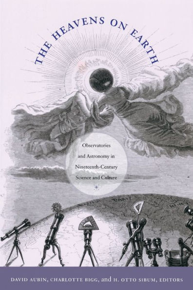 The Heavens on Earth: Observatories and Astronomy in Nineteenth-Century Science and Culture