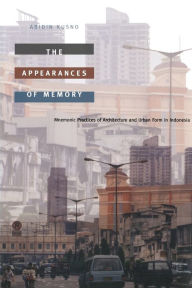 Title: The Appearances of Memory: Mnemonic Practices of Architecture and Urban Form in Indonesia, Author: Abidin Kusno