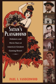 Title: Satan's Playground: Mobsters and Movie Stars at America's Greatest Gaming Resort, Author: Paul J Vanderwood