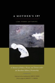 Title: A Mother's Cry: A Memoir of Politics, Prison, and Torture under the Brazilian Military Dictatorship, Author: Lina Sattamini