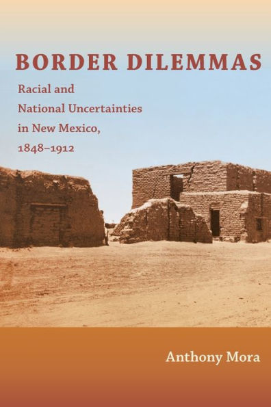 Border Dilemmas: Racial and National Uncertainties in New Mexico, 1848-1912