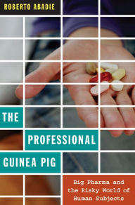 Title: The Professional Guinea Pig: Big Pharma and the Risky World of Human Subjects, Author: Roberto Abadie