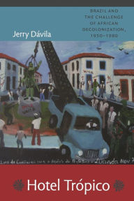 Title: Hotel Trópico: Brazil and the Challenge of African Decolonization, 1950-1980, Author: Jerry Dávila