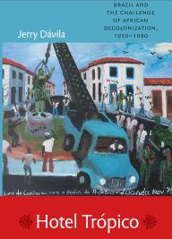 Title: Hotel Trópico: Brazil and the Challenge of African Decolonization, 1950-1980, Author: Jerry Dïvila