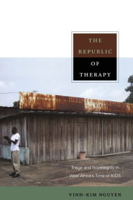 Title: The Republic of Therapy: Triage and Sovereignty in West Africa's Time of AIDS, Author: Vinh-Kim Nguyen