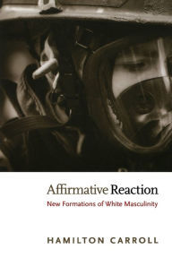 Title: Affirmative Reaction: New Formations of White Masculinity, Author: Hamilton Carroll