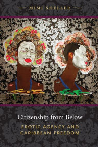 Title: Citizenship from Below: Erotic Agency and Caribbean Freedom, Author: Mimi Sheller