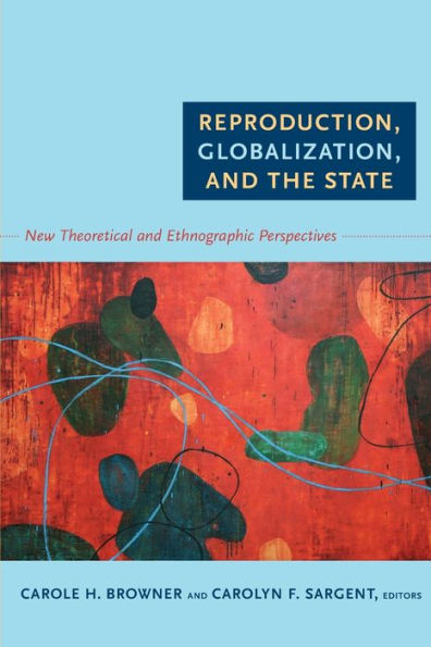 Reproduction, Globalization, and the State: New Theoretical Ethnographic Perspectives