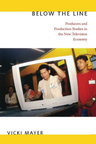 Title: Below the Line: Producers and Production Studies in the New Television Economy, Author: Vicki Mayer