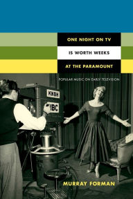 Title: One Night on TV Is Worth Weeks at the Paramount: Popular Music on Early Television, Author: Murray Forman