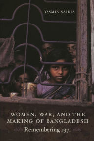 Title: Women, War, and the Making of Bangladesh: Remembering 1971, Author: Yasmin Saikia