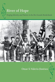 Title: River of Hope: Forging Identity and Nation in the Rio Grande Borderlands, Author: Omar S. Valerio-Jiménez