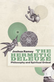 Title: The Hermetic Deleuze: Philosophy and Spiritual Ordeal, Author: Joshua Ramey