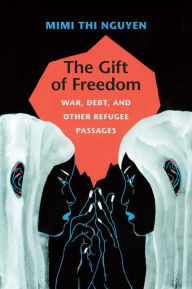 Title: The Gift of Freedom: War, Debt, and Other Refugee Passages, Author: Mimi Thi Nguyen